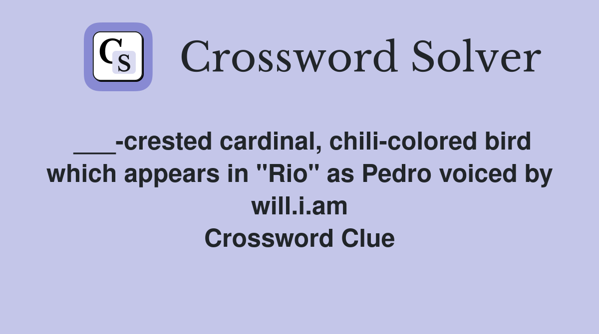 ___-crested cardinal, chili-colored bird which appears in "Rio" as Pedro voiced by will.i.am Crossword Clue