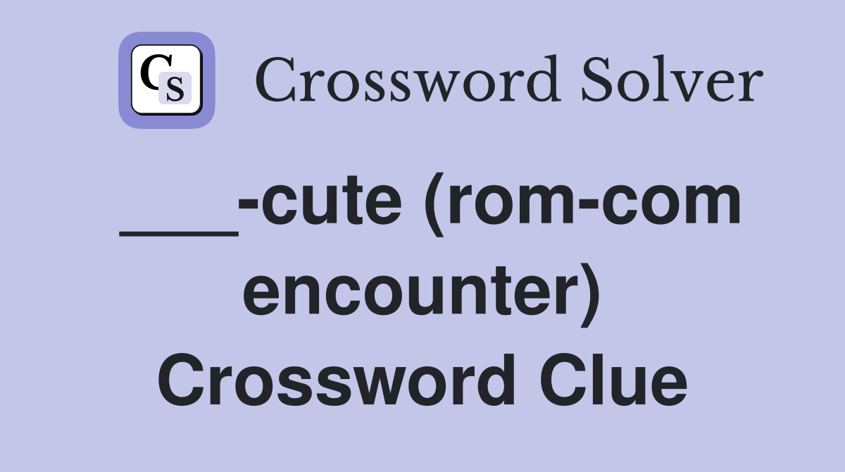 ___-cute (rom-com encounter) Crossword Clue
