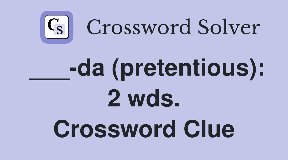 ___-da (pretentious): 2 wds. Crossword Clue