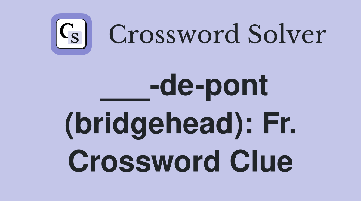 ___-de-pont (bridgehead): Fr. Crossword Clue