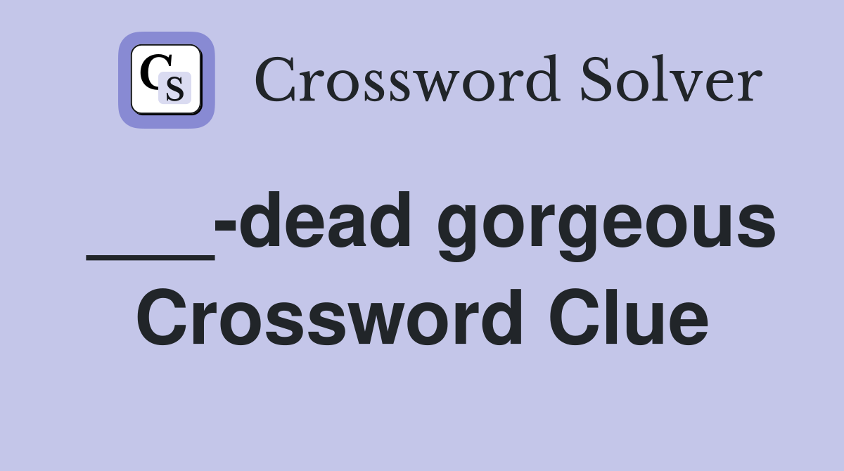 ___-dead gorgeous Crossword Clue