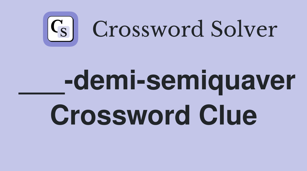 ___-demi-semiquaver Crossword Clue