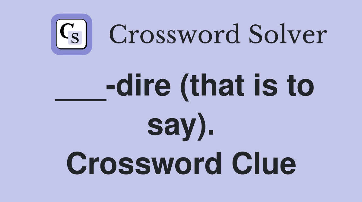 ___-dire (that is to say). Crossword Clue