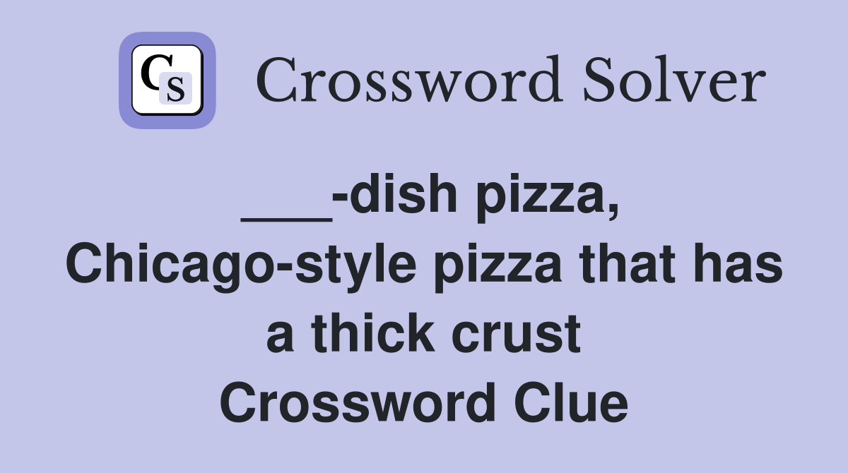 ___-dish pizza, Chicago-style pizza that has a thick crust Crossword Clue