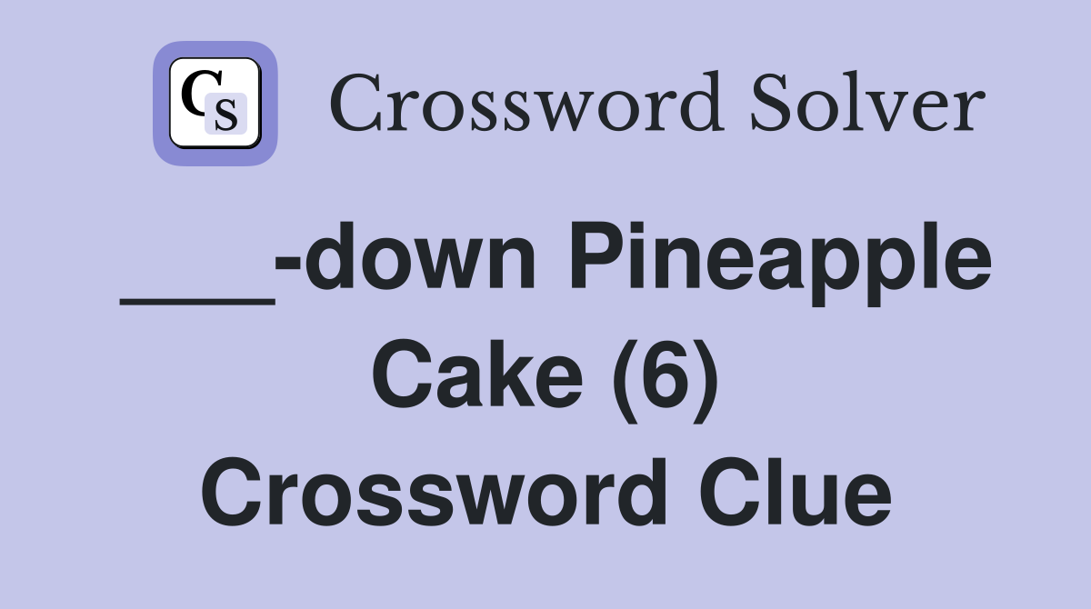 ___-down Pineapple Cake (6) Crossword Clue