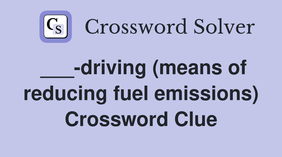 ___-driving (means of reducing fuel emissions) Crossword Clue