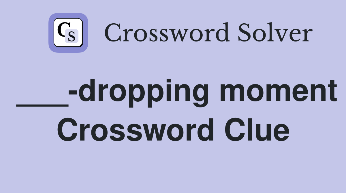 ___-dropping moment Crossword Clue