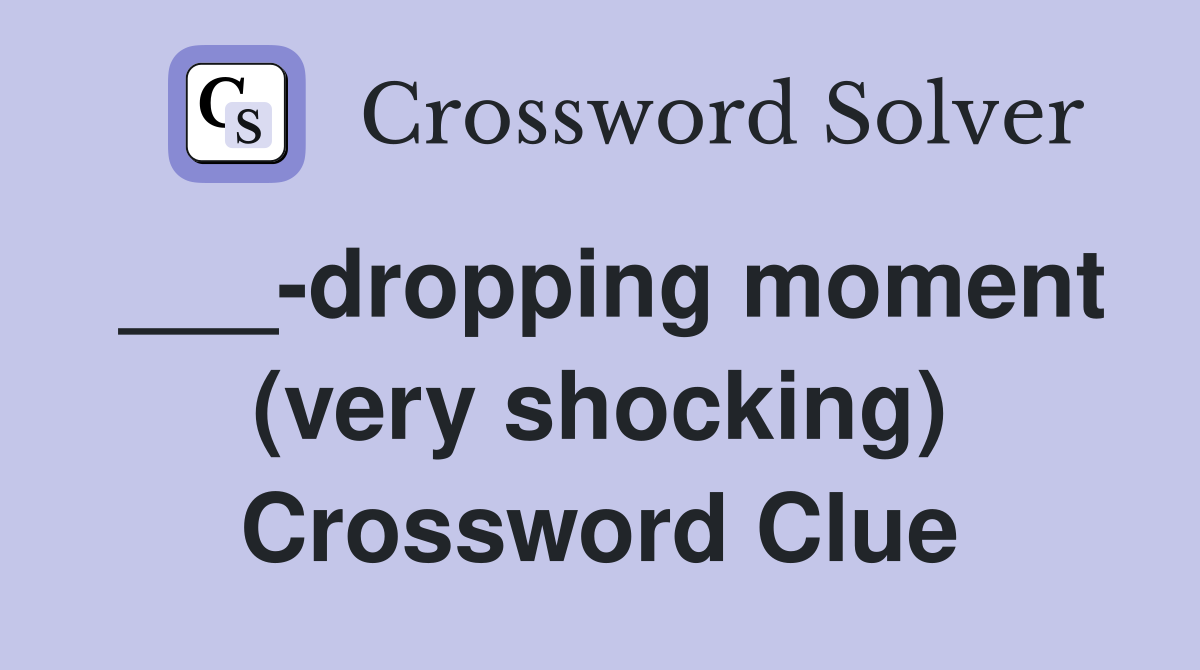 ___-dropping moment (very shocking) Crossword Clue