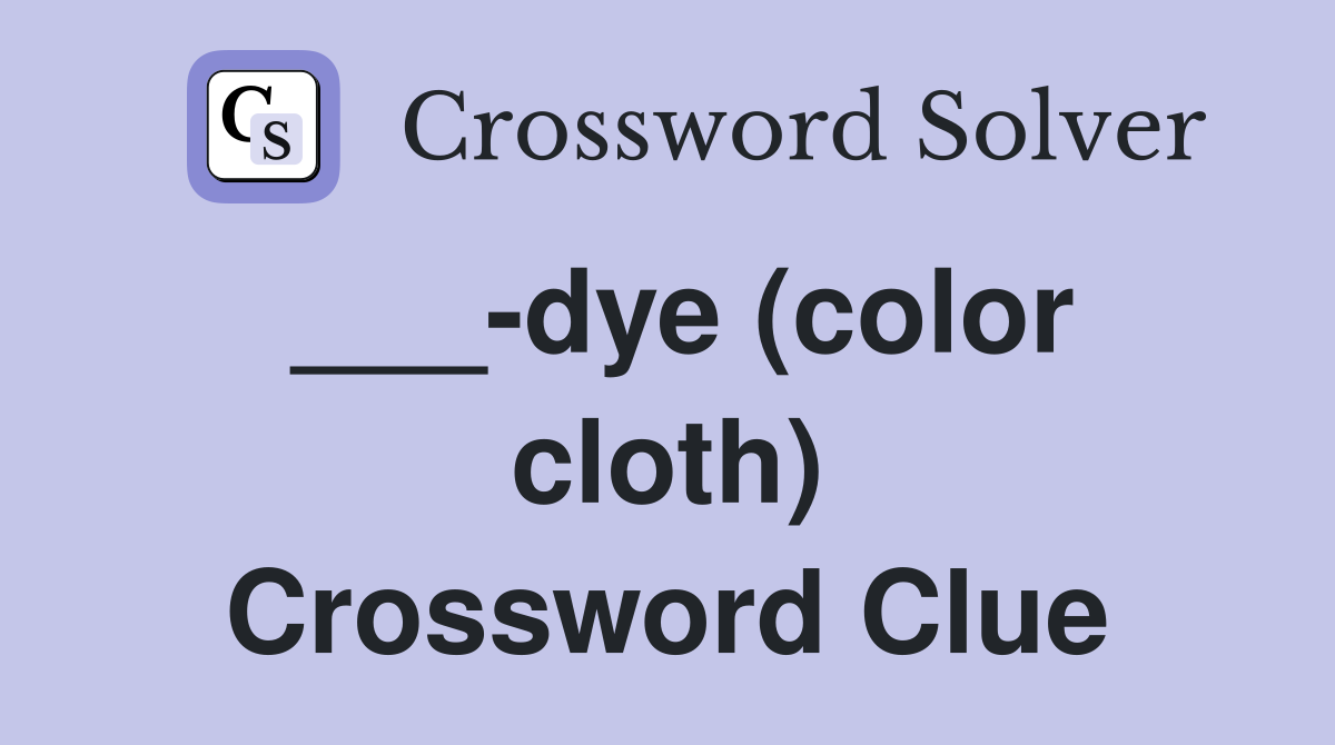 ___-dye (color cloth) Crossword Clue