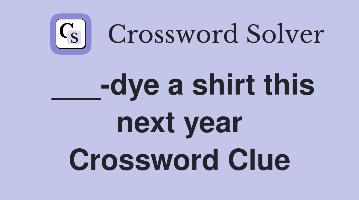 ___-dye a shirt this next year Crossword Clue