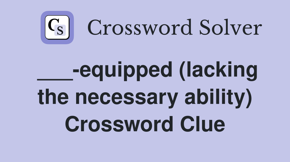 ___-equipped (lacking the necessary ability) Crossword Clue