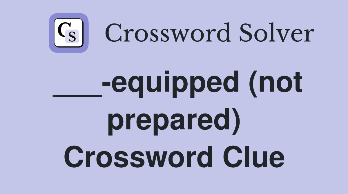 ___-equipped (not prepared) Crossword Clue