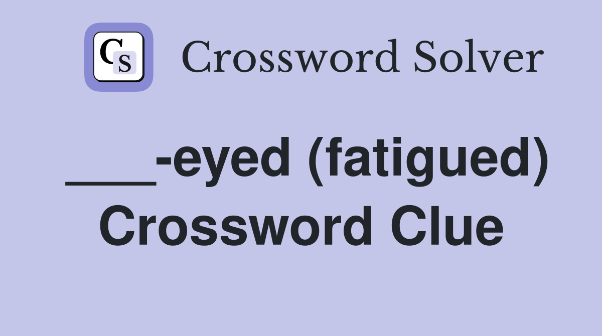 ___-eyed (fatigued) Crossword Clue