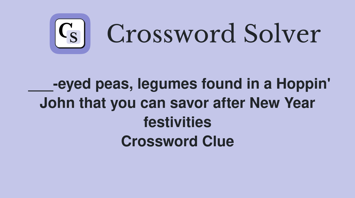 ___-eyed peas, legumes found in a Hoppin' John that you can savor after New Year festivities Crossword Clue