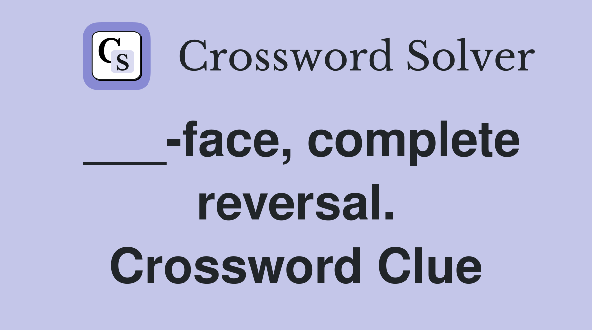 ___-face, complete reversal. Crossword Clue