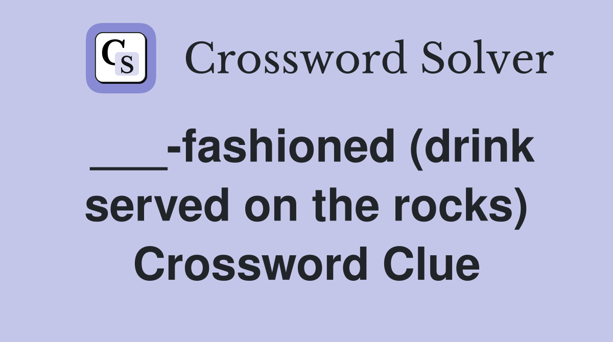 ___-fashioned (drink served on the rocks) Crossword Clue