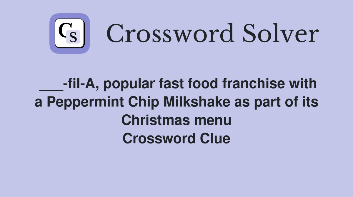 ___-fil-A, popular fast food franchise with a Peppermint Chip Milkshake as part of its Christmas menu Crossword Clue