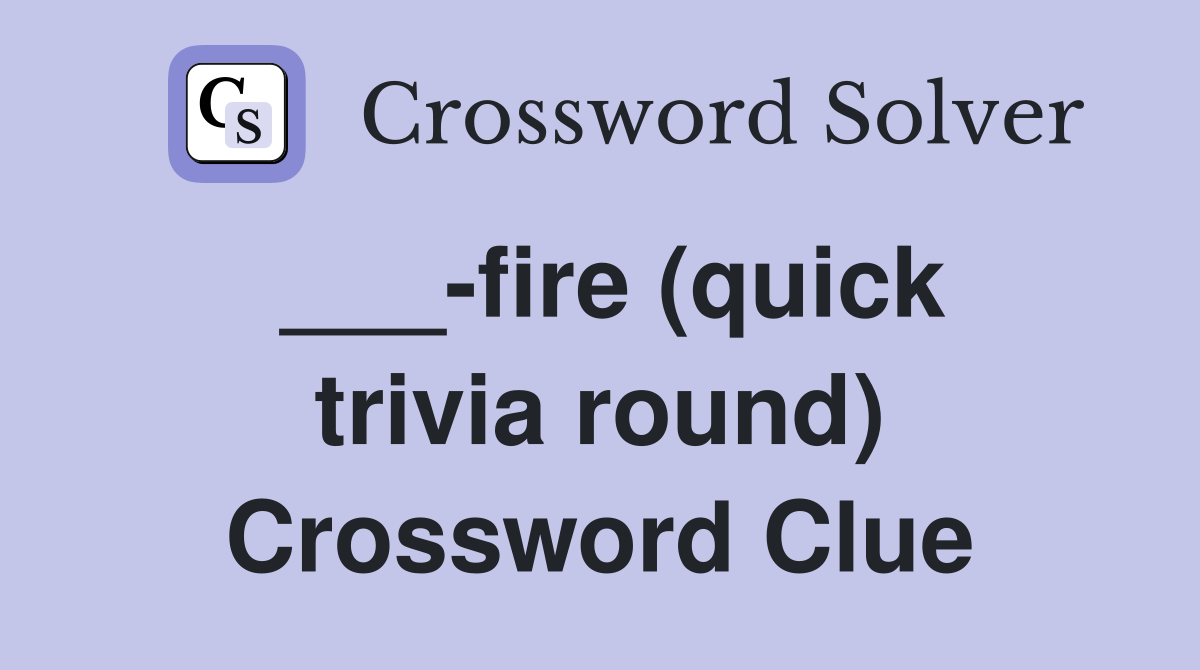 ___-fire (quick trivia round) Crossword Clue