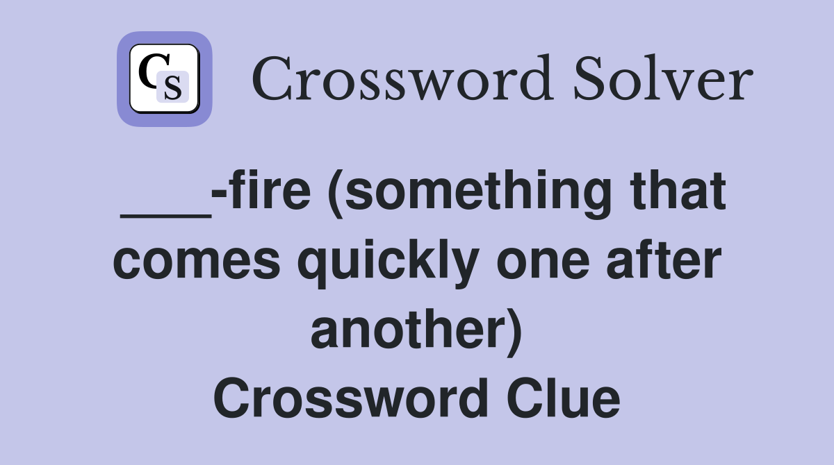 ___-fire (something that comes quickly one after another) Crossword Clue