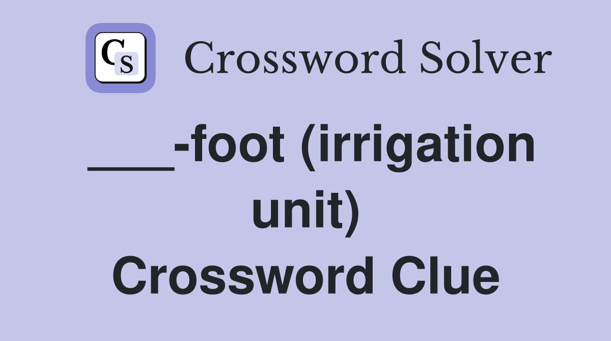 ___-foot (irrigation unit) Crossword Clue