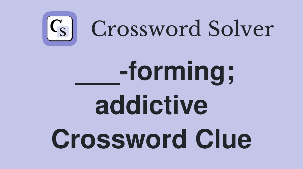___-forming; addictive Crossword Clue