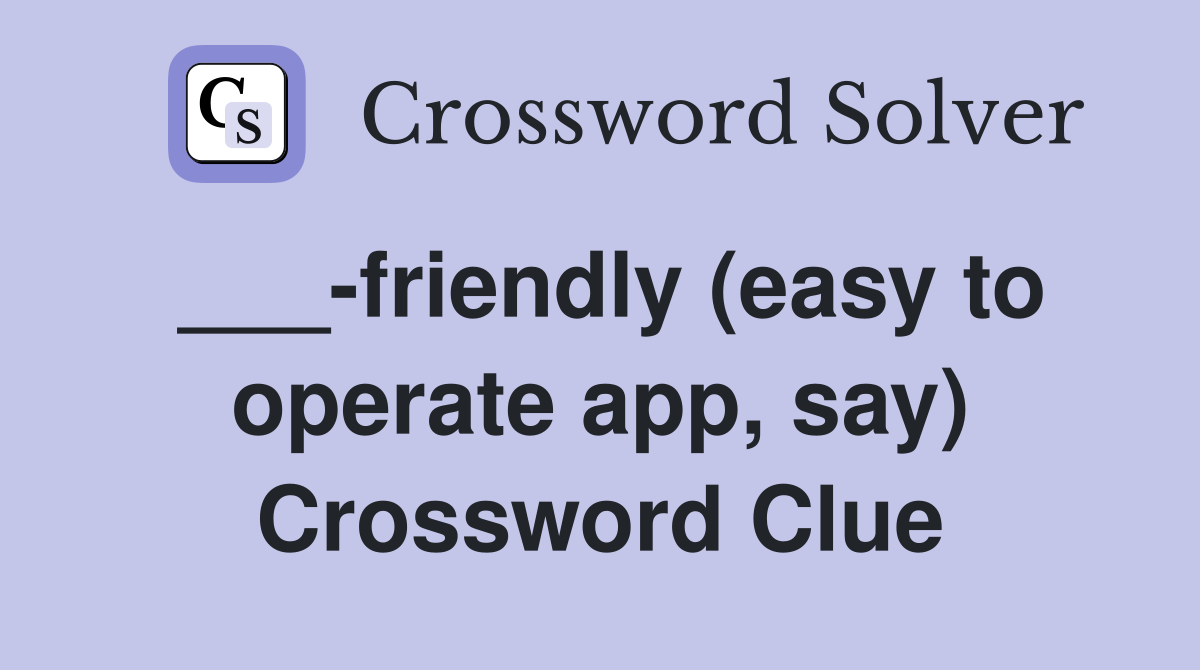 ___-friendly (easy to operate app, say) Crossword Clue
