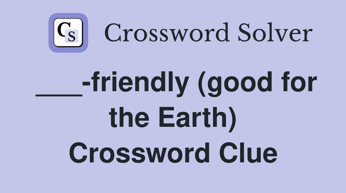 ___-friendly (good for the Earth) Crossword Clue
