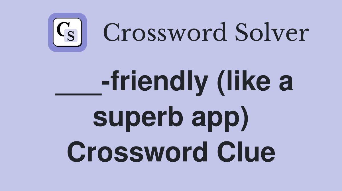 ___-friendly (like a superb app) Crossword Clue