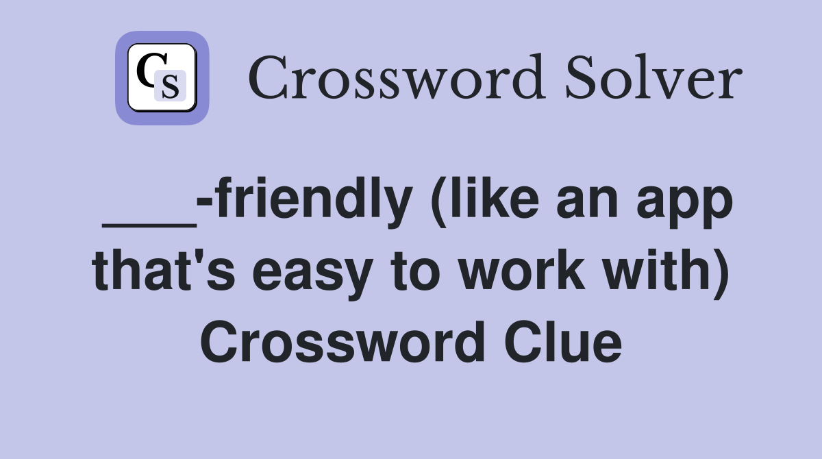 ___-friendly (like an app that's easy to work with) Crossword Clue