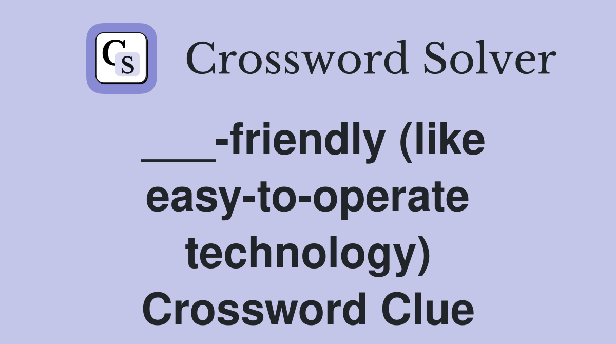 ___-friendly (like easy-to-operate technology) Crossword Clue