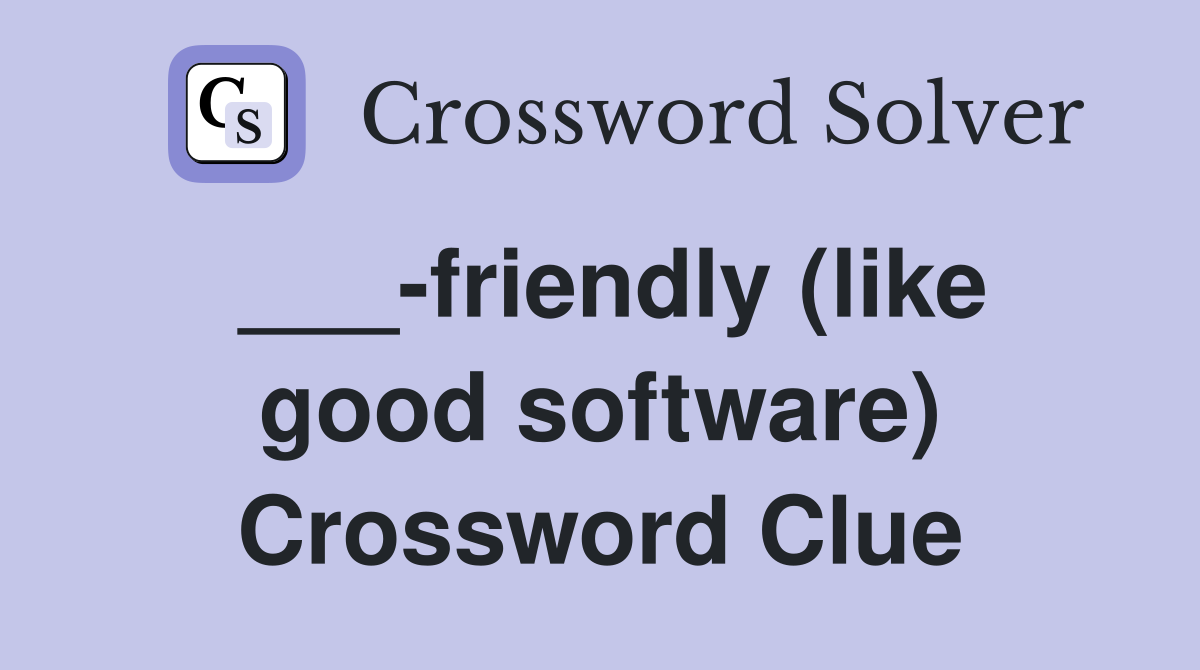 ___-friendly (like good software) Crossword Clue