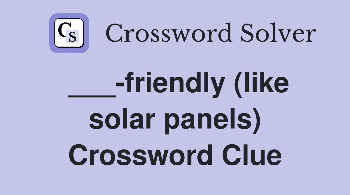___-friendly (like solar panels) Crossword Clue