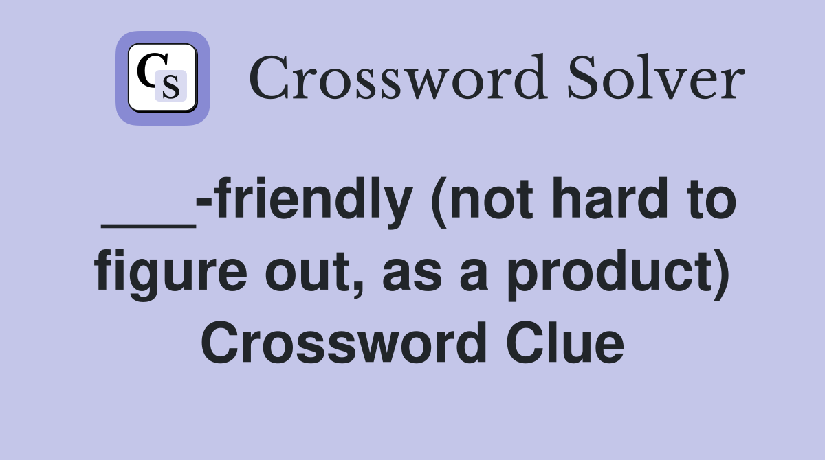 ___-friendly (not hard to figure out, as a product) Crossword Clue