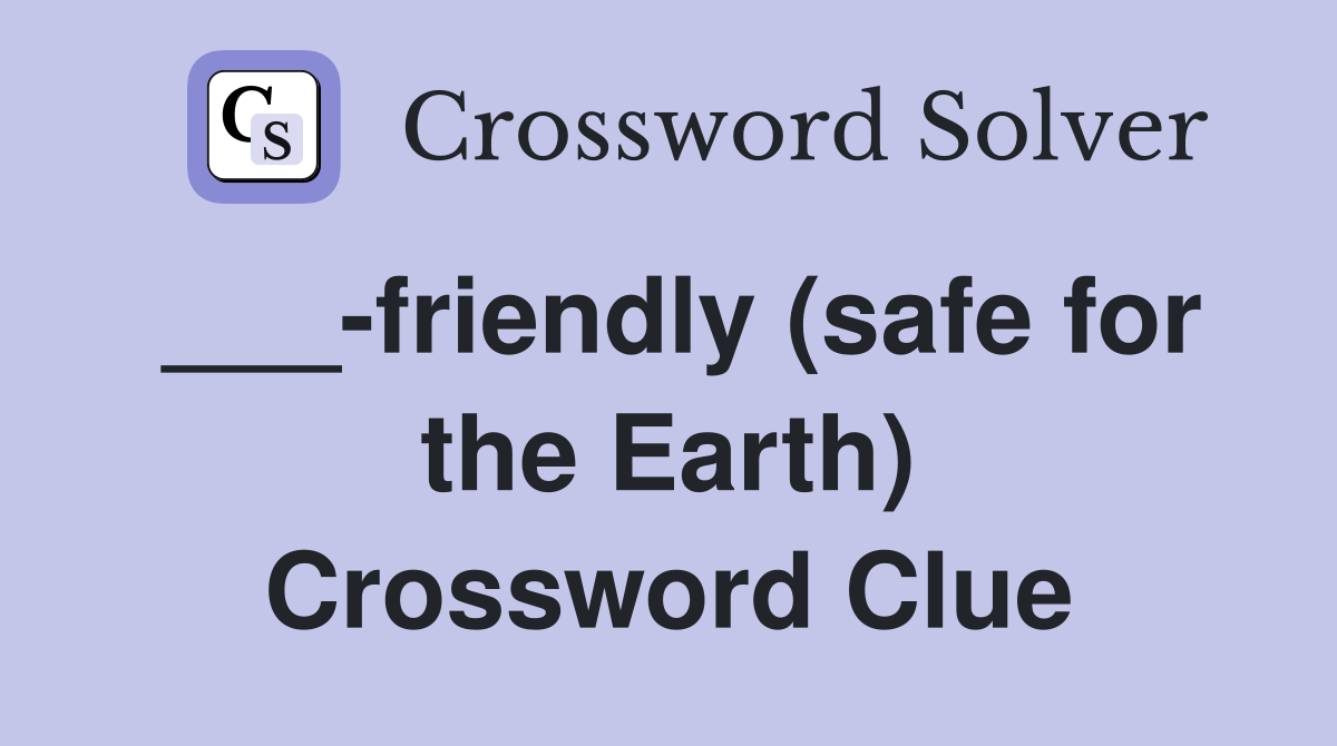 ___-friendly (safe for the Earth) Crossword Clue