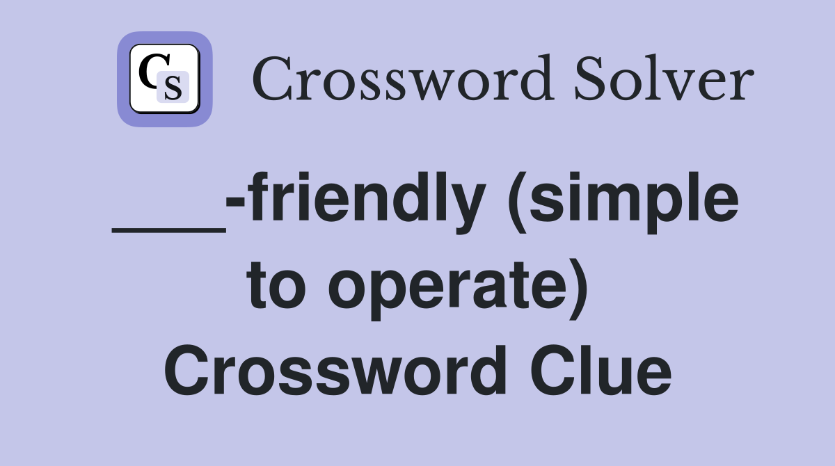 ___-friendly (simple to operate) Crossword Clue