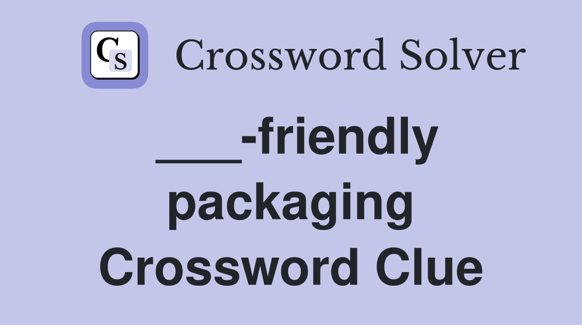 ___-friendly packaging Crossword Clue