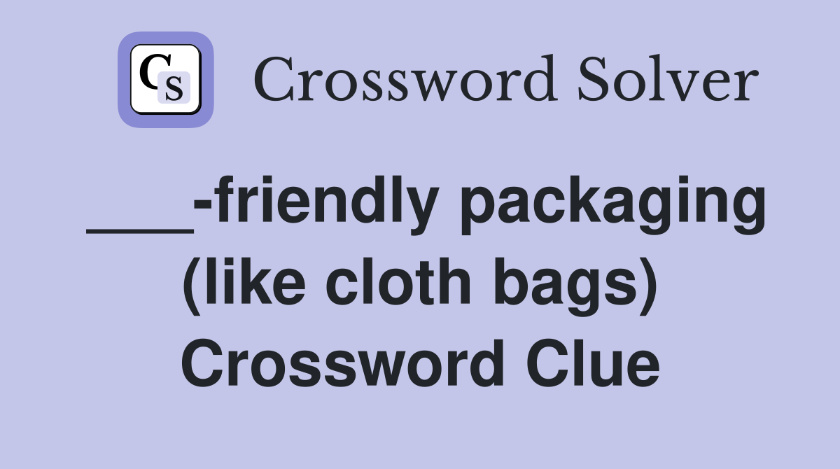___-friendly packaging (like cloth bags) Crossword Clue