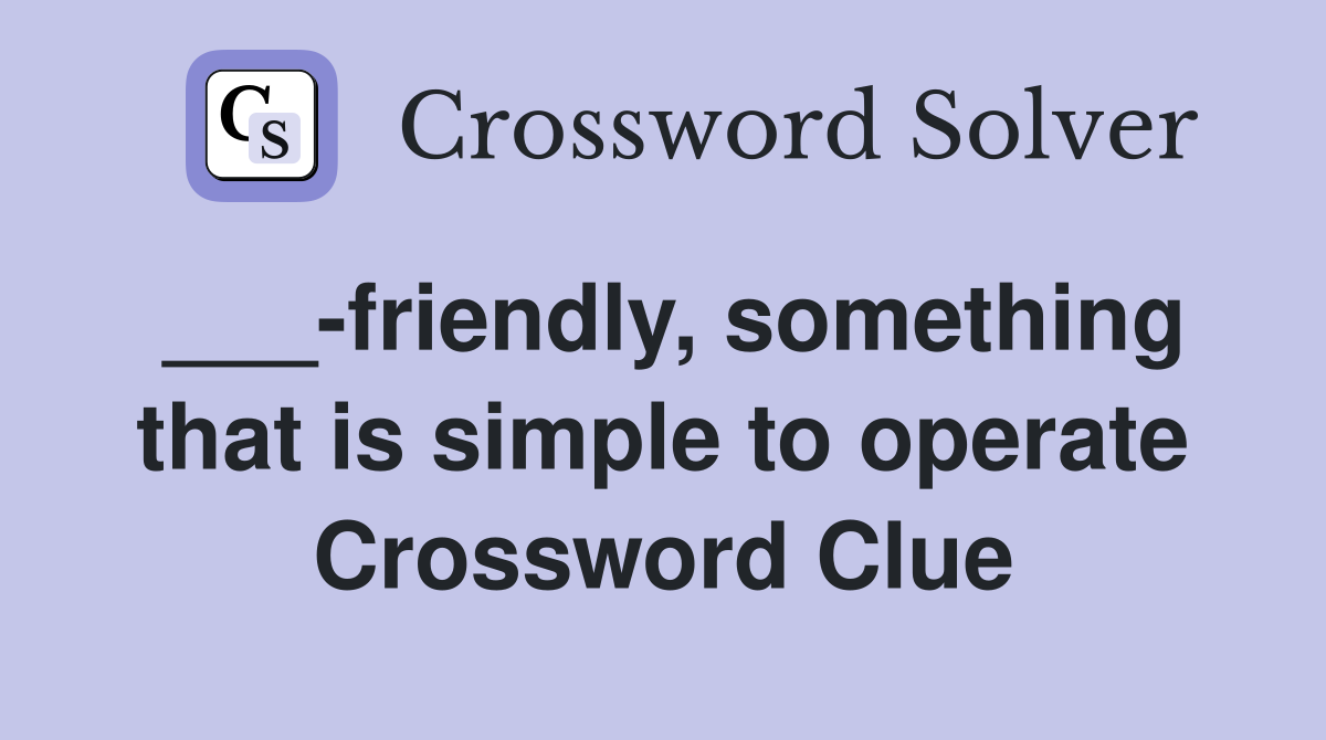 ___-friendly, something that is simple to operate Crossword Clue