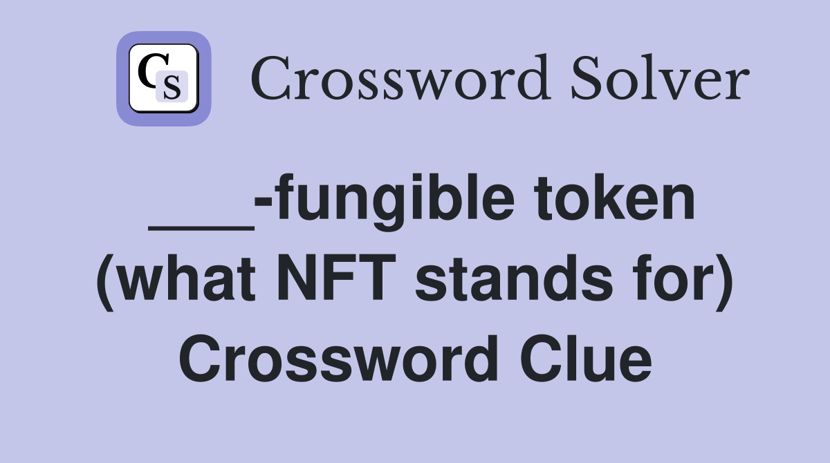 ___-fungible token (what NFT stands for) Crossword Clue