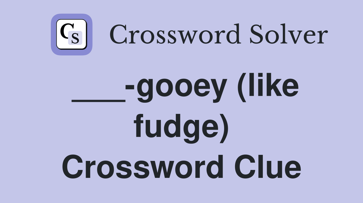 ___-gooey (like fudge) Crossword Clue