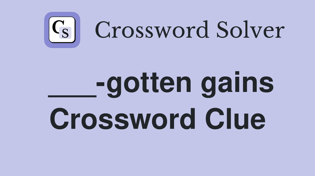 ___-gotten gains Crossword Clue