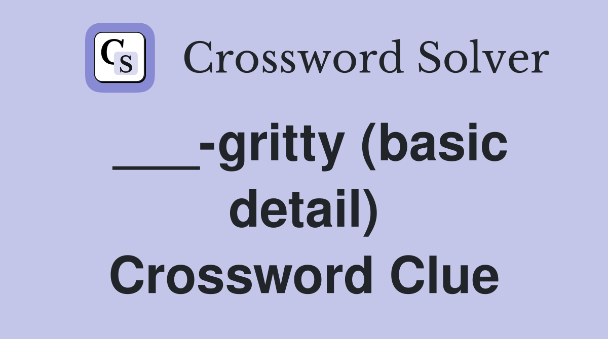 ___-gritty (basic detail) Crossword Clue