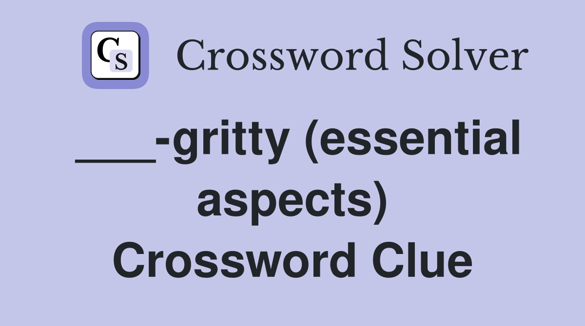 ___-gritty (essential aspects) Crossword Clue