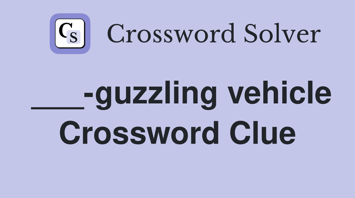 ___-guzzling vehicle Crossword Clue