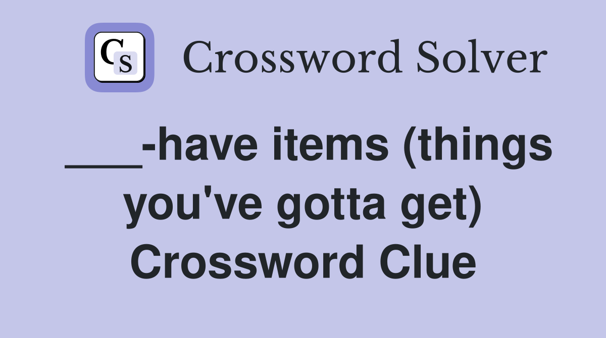 ___-have items (things you've gotta get) Crossword Clue