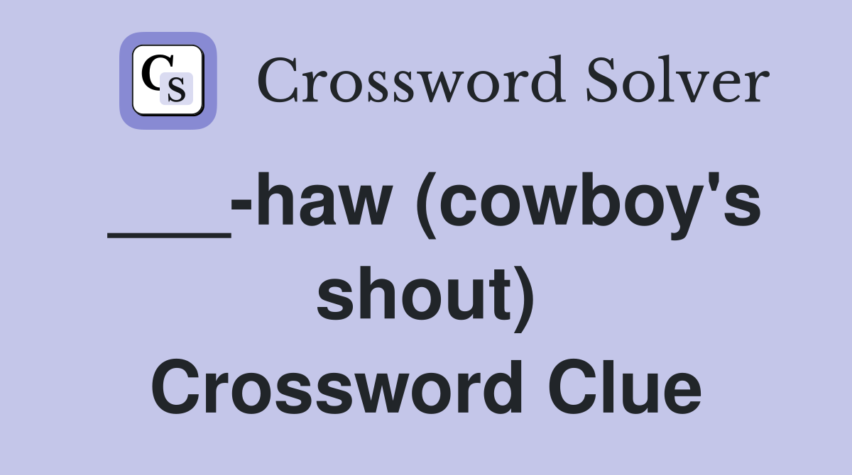 ___-haw (cowboy's shout) Crossword Clue