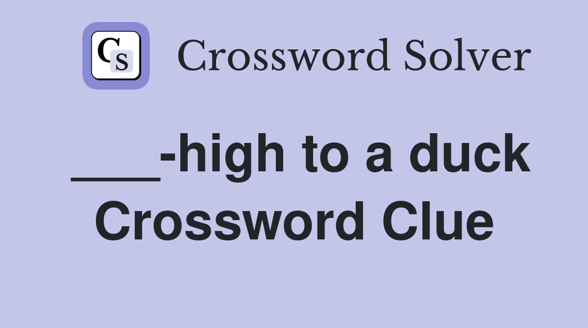 ___-high to a duck Crossword Clue