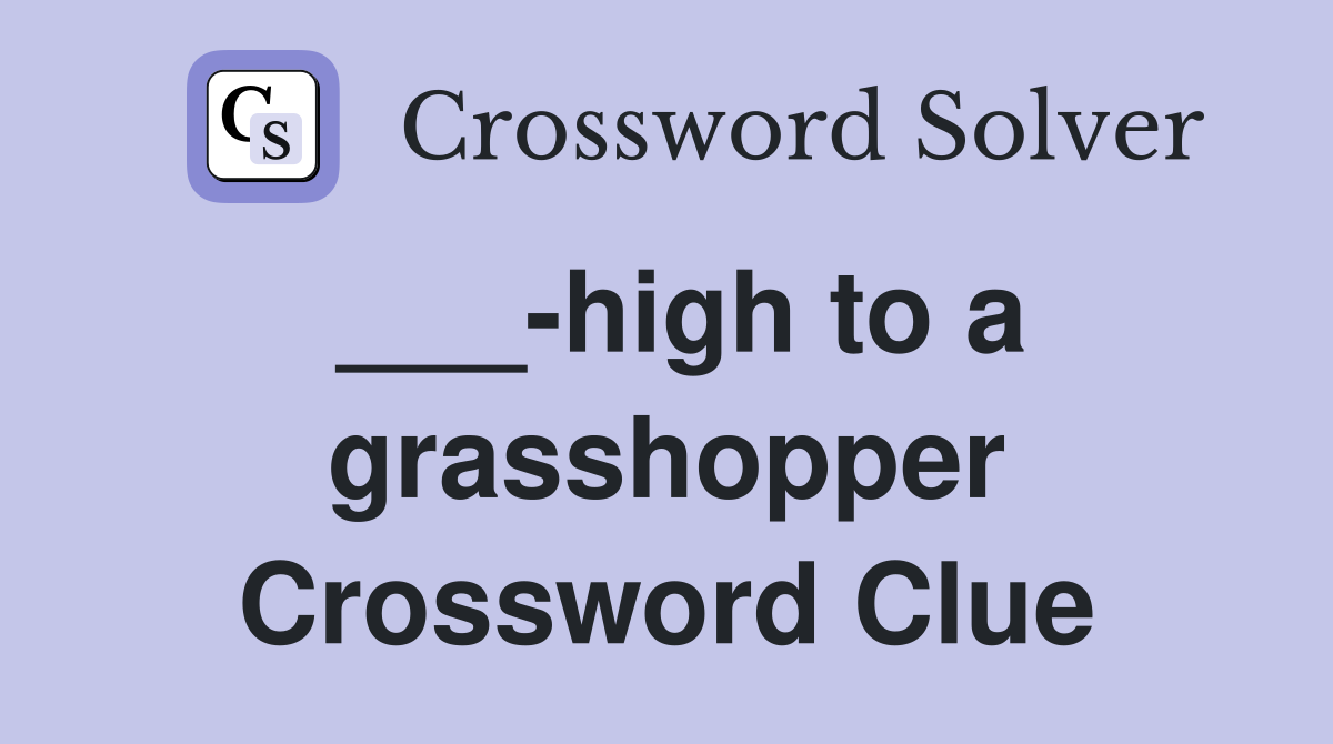 ___-high to a grasshopper Crossword Clue