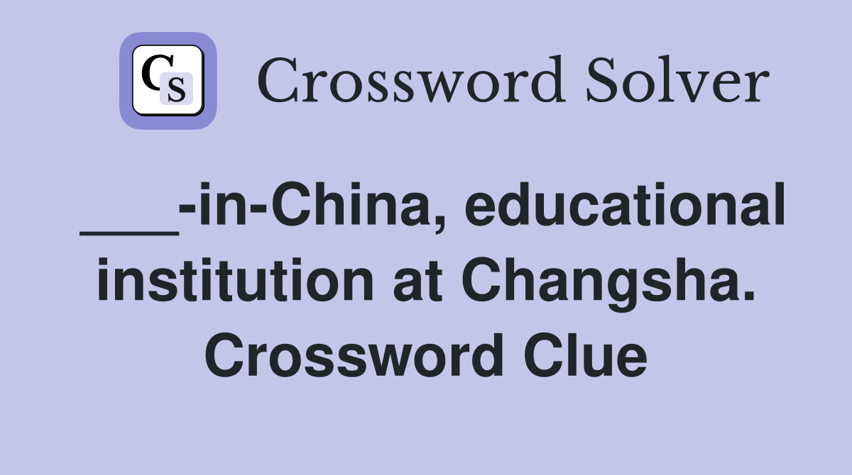 ___-in-China, educational institution at Changsha. Crossword Clue