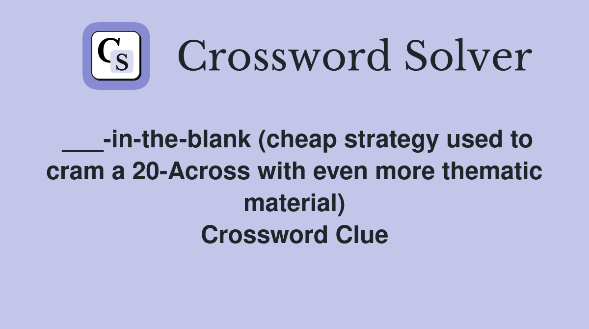 ___-in-the-blank (cheap strategy used to cram a 20-Across with even more thematic material) Crossword Clue